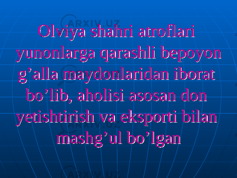 Olviya shahri atroflari Olviya shahri atroflari yunonlarga qarashli bepoyon yunonlarga qarashli bepoyon g’alla maydonlaridan iborat g’alla maydonlaridan iborat bo’lib, aholisi asosan don bo’lib, aholisi asosan don yetishtirish va eksporti bilan yetishtirish va eksporti bilan mashg’ul bo’lganmashg’ul bo’lgan 