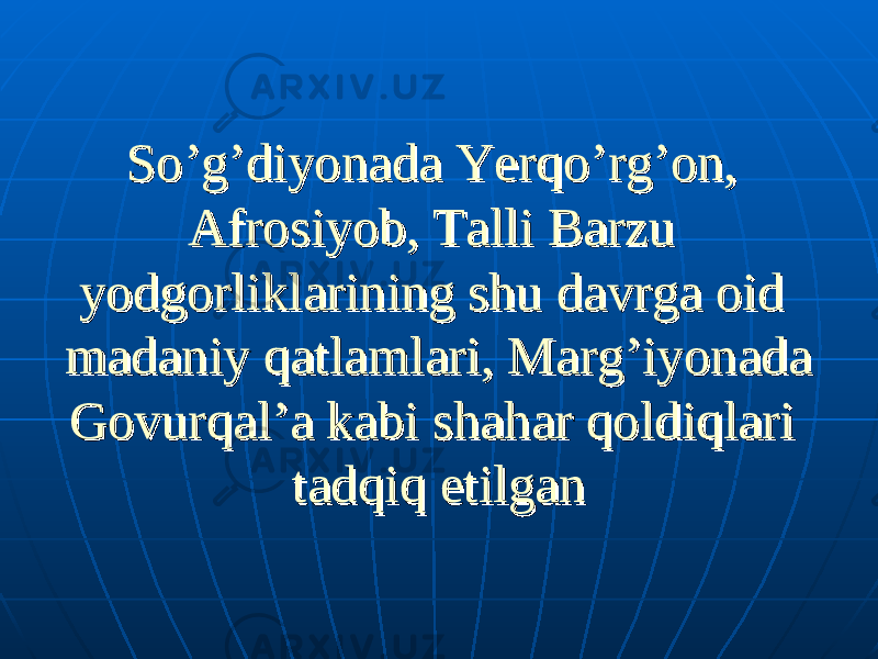 So’g’diyonada Yerqo’rg’on, So’g’diyonada Yerqo’rg’on, Afrosiyob, Talli Barzu Afrosiyob, Talli Barzu yodgorliklarining shu davrga oid yodgorliklarining shu davrga oid madaniy qatlamlari, Marg’iyonada madaniy qatlamlari, Marg’iyonada Govurqal’a kabi shahar qoldiqlari Govurqal’a kabi shahar qoldiqlari tadqiq etilgantadqiq etilgan 