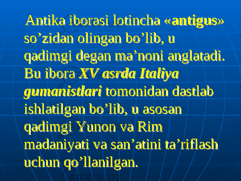  Antika iborasi lotincha «Antika iborasi lotincha « antigusantigus » » so’zidan olingan bo’lib, u so’zidan olingan bo’lib, u qadimgi degan ma’noni anglatadi. qadimgi degan ma’noni anglatadi. Bu ibora Bu ibora XV asrda Italiya XV asrda Italiya gumanistlarigumanistlari tomonidan dastlab tomonidan dastlab ishlatilgan bo’lib, u asosan ishlatilgan bo’lib, u asosan qadimgi Yunon va Rim qadimgi Yunon va Rim madaniyati va san’atini ta’riflash madaniyati va san’atini ta’riflash uchun qo’llanilgan.uchun qo’llanilgan. 