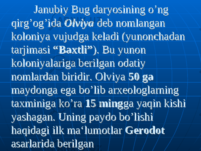  Janubiy Bug daryosining o’ng Janubiy Bug daryosining o’ng qirg’og’ida qirg’og’ida OlviyaOlviya deb nomlangan deb nomlangan koloniya vujudga keladi (yunonchadan koloniya vujudga keladi (yunonchadan tarjimasi tarjimasi “Baxtli”“Baxtli” ). Bu yunon ). Bu yunon koloniyalariga berilgan odatiy koloniyalariga berilgan odatiy nomlardan biridir. Olviya nomlardan biridir. Olviya 50 ga50 ga maydonga ega bo’lib arxeologlarning maydonga ega bo’lib arxeologlarning taxminiga ko’ra taxminiga ko’ra 15 ming15 ming ga yaqin kishi ga yaqin kishi yashagan. Uning paydo bo’lishi yashagan. Uning paydo bo’lishi haqidagi ilk ma‘lumotlar haqidagi ilk ma‘lumotlar GerodotGerodot asarlarida berilganasarlarida berilgan 