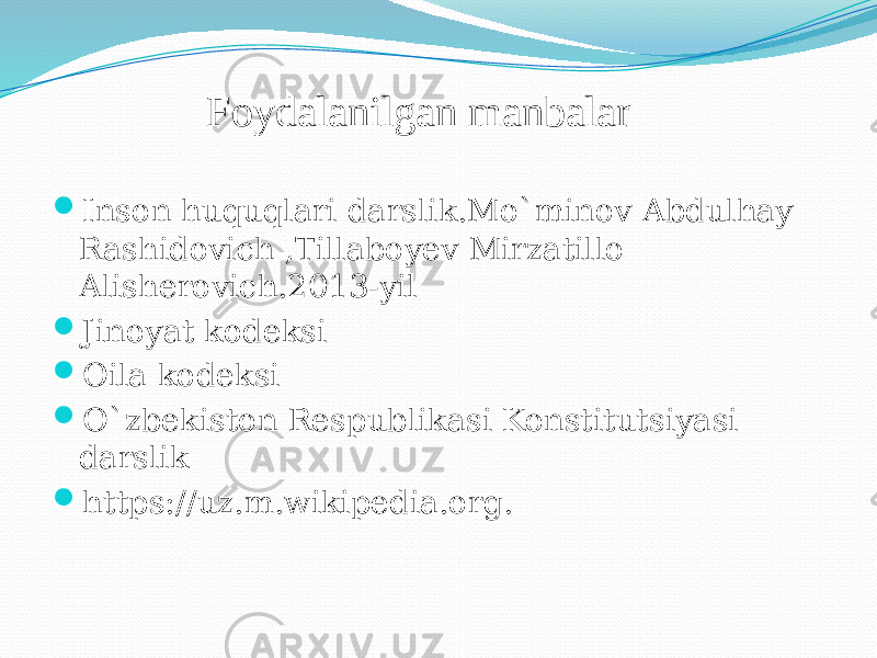 Foydalanilgan manbalar  Inson huquqlari darslik.Mo`minov Abdulhay Rashidovich ,Tillaboyev Mirzatillo Alisherovich.2013-yil  Jinoyat kodeksi  Oila kodeksi  O`zbekiston Respublikasi Konstitutsiyasi darslik  https://uz.m.wikipedia.org. 