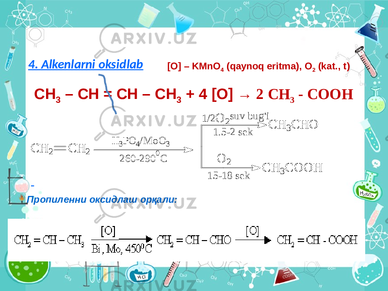 4. Alkenlarni oksidlab СН 3 – СН = СН – СН 3 + 4 [O] → 2 СН 3 - СООН[O] – KMnO 4 (qaynoq eritma), О 2 (kat., t) Пропиленни оксидлаш орқали: C H 2 C H 2 H 3P O 4/M o O 3 2 6 0 -2 9 0 0 C C H 3C H O C H 3C O O H O 2 O 2 1 /2 su v b u g &#39;i 1 .5 -2 sek 1 5 -1 8 sek 