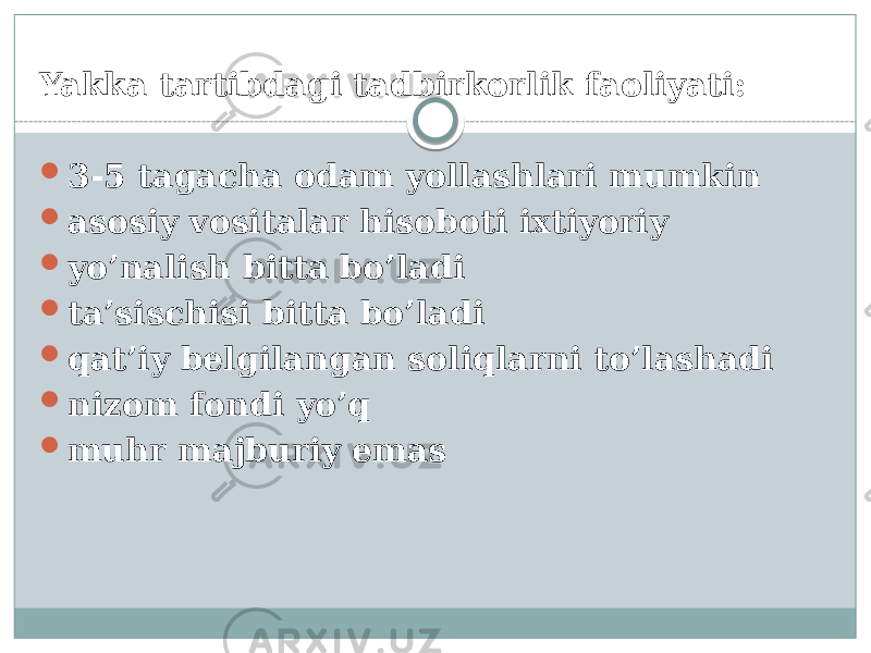 Yakka tartibdagi tadbirkorlik faoliyati:  3-5 tagacha odam yollashlari mumkin  asosiy vositalar hisoboti ixtiyoriy  yo’nalish bitta bo’ladi  ta’sischisi bitta bo’ladi  qat’iy belgilangan soliqlarni to’lashadi  nizom fondi yo’q  muhr majburiy emas 