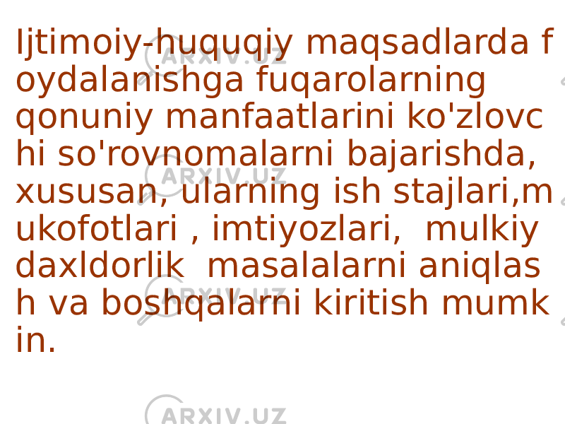 Ijtimoiy-huquqiy maqsadlarda f oydalanishga fuqarolarning qonuniy manfaatlarini ko&#39;zlovc hi so&#39;rovnomalarni bajarishda, xususan, ularning ish stajlari,m ukofotlari , imtiyozlari, mulkiy daxldorlik masalalarni aniqlas h va boshqalarni kiritish mumk in. 