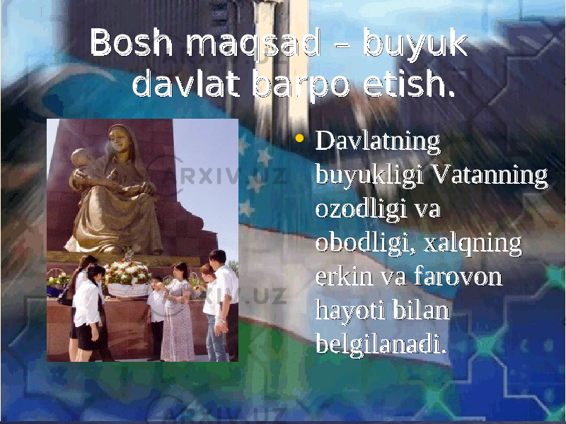  Bosh maqsad – buyuk Bosh maqsad – buyuk davlat barpo etish.davlat barpo etish. • Davlatning Davlatning buyukligi Vatanning buyukligi Vatanning ozodligi va ozodligi va obodligi, xalqning obodligi, xalqning erkin va farovon erkin va farovon hayoti bilan hayoti bilan belgilanadi. belgilanadi. 