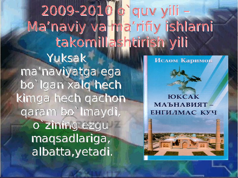  2009-2010 o`quv yili – 2009-2010 o`quv yili – Ma’naviy va ma’rifiy ishlarni Ma’naviy va ma’rifiy ishlarni takomillashtirish yilitakomillashtirish yili Yuksak Yuksak ma’naviyatga ega ma’naviyatga ega bo`lgan xalq hech bo`lgan xalq hech kimga hech qachon kimga hech qachon qaram bo`lmaydi, qaram bo`lmaydi, o`zining ezgu o`zining ezgu maqsadlariga, maqsadlariga, albatta,yetadi.albatta,yetadi. 