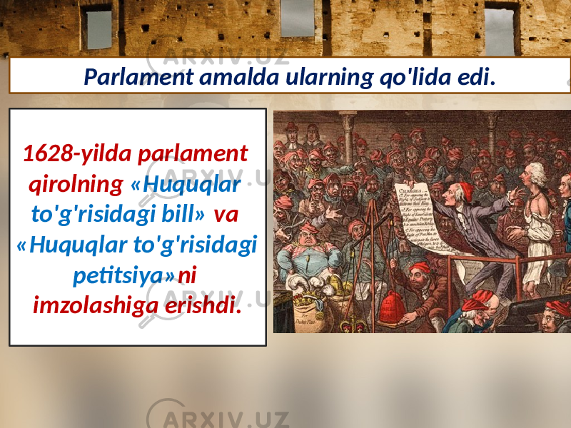 1628-yilda parlament qirolning «Huquqlar to&#39;g&#39;risidagi bill» va «Huquqlar to&#39;g&#39;risidagi petitsiya» ni imzolashiga erishdi. Parlament amalda ularning qo&#39;lida edi. 