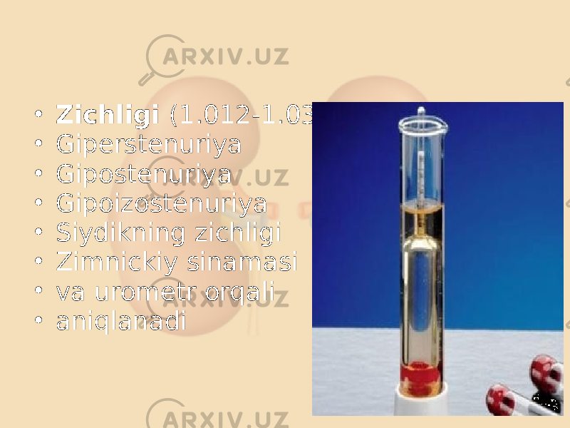 • Zichligi (1.012-1.035) • Giperstenuriya • Gipostenuriya • Gipoizostenuriya • Siydikning zichligi • Zimnickiy sinamasi • va urometr orqali • aniqlanadi 