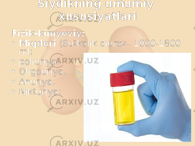 Siydikning umumiy xususiyatlari Fizik-kimyoviy: • Miqdori (Sutkalik diurez– 1000-1800 ml; • poliuriya; • Oligouriya, • Anuriya, • Nikturiya; 