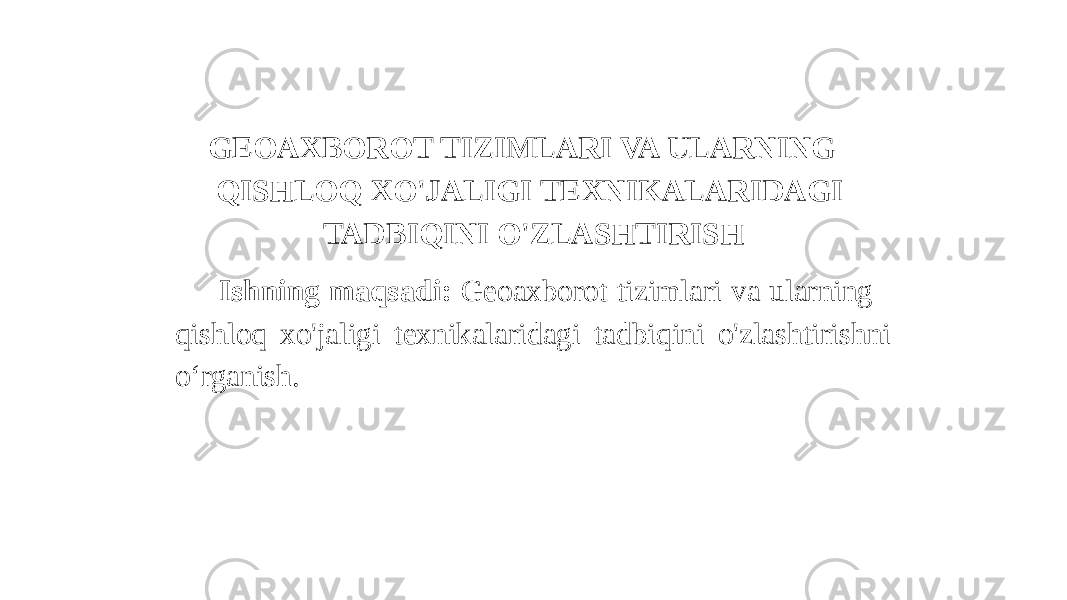 GEOAXBOROT TIZIMLARI VA ULARNING QISHLOQ XO&#39;JALIGI TEXNIKALARIDAGI TADBIQINI O&#39;ZLASHTIRISH Ishning maqsadi: Geoaxborot tizimlari va ularning qishloq xo&#39;jaligi texnikalaridagi tadbiqini o&#39;zlashtirishni o‘rganish. 