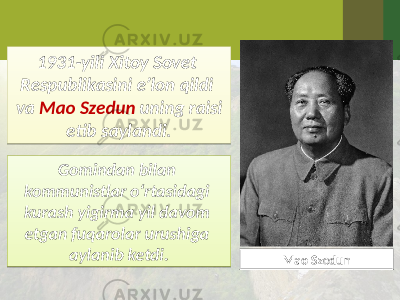 1931-yili Xitoy Sovet Respublikasini e’lon qildi va Mao Szedun uning raisi etib saylandi. Gomindan bilan kommunistlar o‘rtasidagi kurash yigirma yil davom etgan fuqarolar urushiga aylanib ketdi. Mao Szedun 01234001 35 15 3B0A 17 26 2B0C 25 25 26 0A 