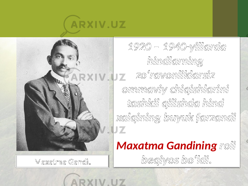 1920 – 1940-yillarda hindlarning zo‘ravonliklarsiz ommaviy chiqishlarini tashkil qilishda hind xalqining buyuk farzandi Maxatma Gandining roli beqiyos bo‘ldi. Maxatma Gandi. 