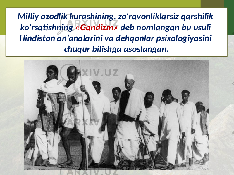 Milliy ozodlik kurashining, zo‘ravonliklarsiz qarshilik ko‘rsatishning «Gandizm» deb nomlangan bu usuli Hindiston an’analarini va dehqonlar psixologiyasini chuqur bilishga asoslangan. 