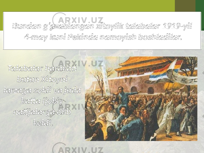 Bundan g‘azablangan xitoylik talabalar 1919-yil 4-may kuni Pekinda namoyish boshladilar. Talabalar harakati butun Xitoyni larzaga soldi va juda katta ijobiy natijalarga olib keldi. 