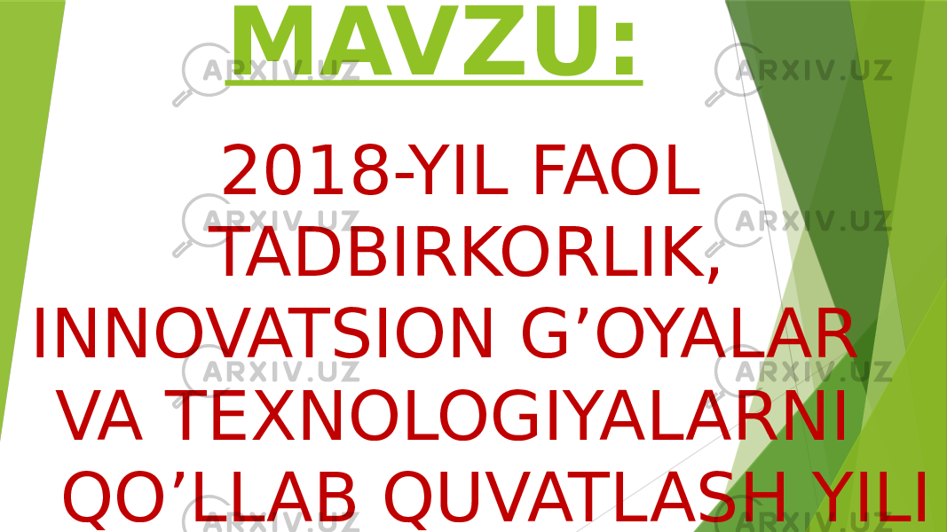 MAVZU: 2018-YIL FAOL TADBIRKORLIK, INNOVATSION G’OYALAR VA TEXNOLOGIYALARNI QO’LLAB QUVATLASH YILI 