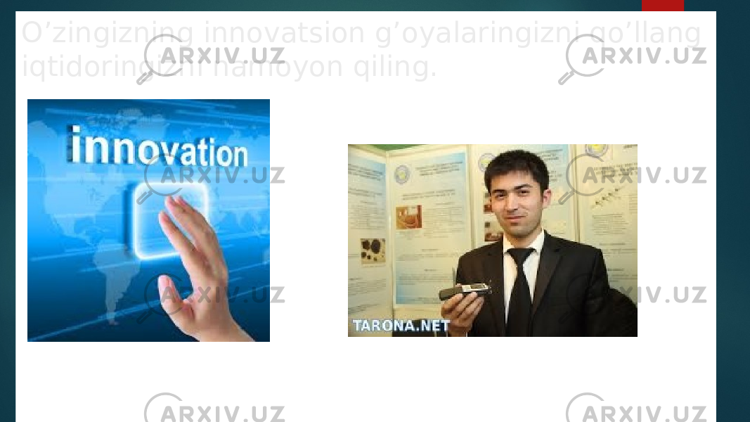 O’zingizning innovatsion g’oyalaringizni qo’llang iqtidoringizni namoyon qiling. 