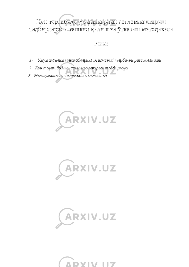 Кун тартибида ўтказиладиган соғломлаштириш тадбирларини ташкил қилиш ва ўтказиш методикаси Режа: 1- Умум таълим мактабларига жисмоний тарбияни ривожланиши 2- Кун тартибидаги согломлаштириш тадбирлари. 3- Машғулотгача гимнастика машқлари 