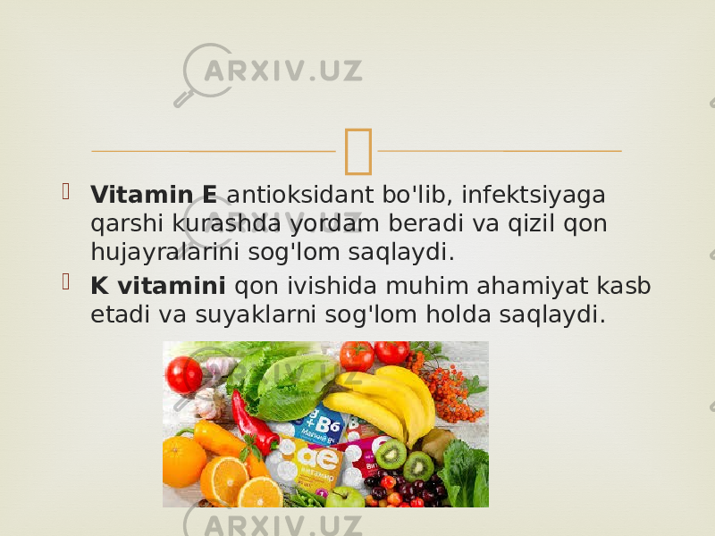   Vitamin E  antioksidant bo&#39;lib, infektsiyaga qarshi kurashda yordam beradi va qizil qon hujayralarini sog&#39;lom saqlaydi.  K vitamini  qon ivishida muhim ahamiyat kasb etadi va suyaklarni sog&#39;lom holda saqlaydi. 