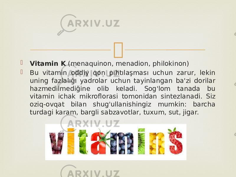   Vitamin K  (menaquinon, menadion, philokinon)  Bu vitamin oddiy qon pıhtılaşması uchun zarur, lekin uning fazlalığı yadrolar uchun tayinlangan ba&#39;zi dorilar hazmedilmediğine olib keladi. Sog&#39;lom tanada bu vitamin ichak mikroflorasi tomonidan sintezlanadi. Siz oziq-ovqat bilan shug&#39;ullanishingiz mumkin: barcha turdagi karam, bargli sabzavotlar, tuxum, sut, jigar. 