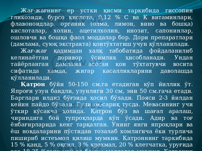 Жағ-жағнинг ер устки қисми таркибида гиссопин гликозиди, бурсо кислота, 0,12 % С ва К витаминлари, флавоноидлар, органик (олма, лимон, вино ва бошқа) кислоталар, холин, ацетилхолин, инозит, сапонинлар, ошловчи ва бошқа фаол моддалар бор. Дори препаратлари (дамлама, суюқ экстракта) қонтўхтатиш учун қўлланилади. Жағ-жағ қадимдан халқ табобатида фойдаланилиб келинаётган доривор ўсимлик ҳисобланади. Ундан тайёрланган дамлама асосан қон тўхтатувчи восита сифатида ҳамда, жигар касалликларини даволашда қўлланилади. Қатрон бўйи 50-150 см.га етадиган кўп йиллик ўт. Япроғи узун бандли, узунлиги 30 см, эни 50 см.гача етади. Барглари илдиз бўғзида ҳосил бўлади. Пояси 2-3 йилдан кейин пайдо бўлади. Гули оқ-сариқ тусда. Мевасининг учи ўткир кўсакча ҳолида. Қатрон бўз ва шағал аралаш, чириндига бой тупроқларда кўп ўсади. Адир ва тоғ ёнбағирларида кенг тарқалган. Унинг янги япроқлари ва ёш новдаларини пўстидан тозалаб хомлигича ёки турлича пишириб истеъмол қилиш мумкин. Қатроннинг таркибида 15 % қанд, 5 % оқсил, 3 % крахмал, 20 % клетчатка, уруғида эса 18-25 %гача мой ва бошқа моддалар мавжуд. Қатронни бошқа мамлакатларнинг халқлари ҳам озиқ-овқатда ишлатадилар. 