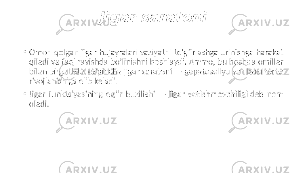 Jigar saratoni • Omon qolgan jigar hujayralari vaziyatni to’g’irlashga urinishga harakat qiladi va faol ravishda bo’linishni boshlaydi. Ammo, bu boshqa omillar bilan birgalikda ko’pincha jigar saratoni — gepatosellyulyar karsinoma rivojlanishiga olib keladi. • Jigar funktsiyasining og’ir buzilishi — jigar yetishmovchiligi deb nom oladi. 