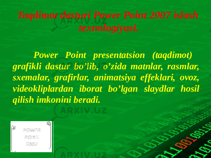 Taqdimot dasturi Power Point 2007 islash texnologiyasi. Power Point presentatsion (taqdimot) grafikli dastur bo’lib, o’zida matnlar, rasmlar, sxemalar, grafirlar, animatsiya effeklari, ovoz, videokliplardan iborat bo’lgan slaydlar hosil qilish imkonini beradi. 