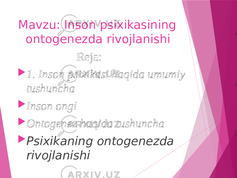 Mavzu: Inson psixikasining ontogenezda rivojlanishi Reja:  1. Inson psixikasi haqida umumiy tushuncha  Inson ongi  Ontogenez haqida tushuncha  Psixikaning ontogenezda rivojlanishi 