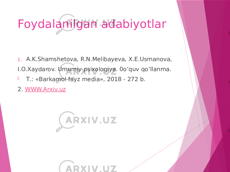 Foydalanilgan adabiyotlar 1. A.K.Shamshetova, R.N.Melibayeva, X.E.Usmanova, I.O.Xaydarov. Umumiy psixologiya. 0o‘quv qo‘llanma.  Т.: «Barkamol fayz media», 2018 - 272 b. 2. WWW.Arxiv.uz 