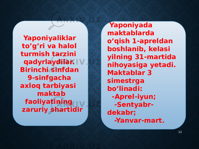 12 Yaponiyaliklar to’g’ri va halol turmish tarzini qadyrlaydilar. Birinchi sinfdan 9-sinfgacha axloq tarbiyasi maktab faoliyatining zaruriy shartidir Yaponiyada maktablarda o’qish 1-apreldan boshlanib, kelasi yilning 31-martida nihoyasiga yetadi. Maktablar 3 simestrga bo’linadi: -Aprel-iyun; -Sentyabr- dekabr; -Yanvar-mart. 