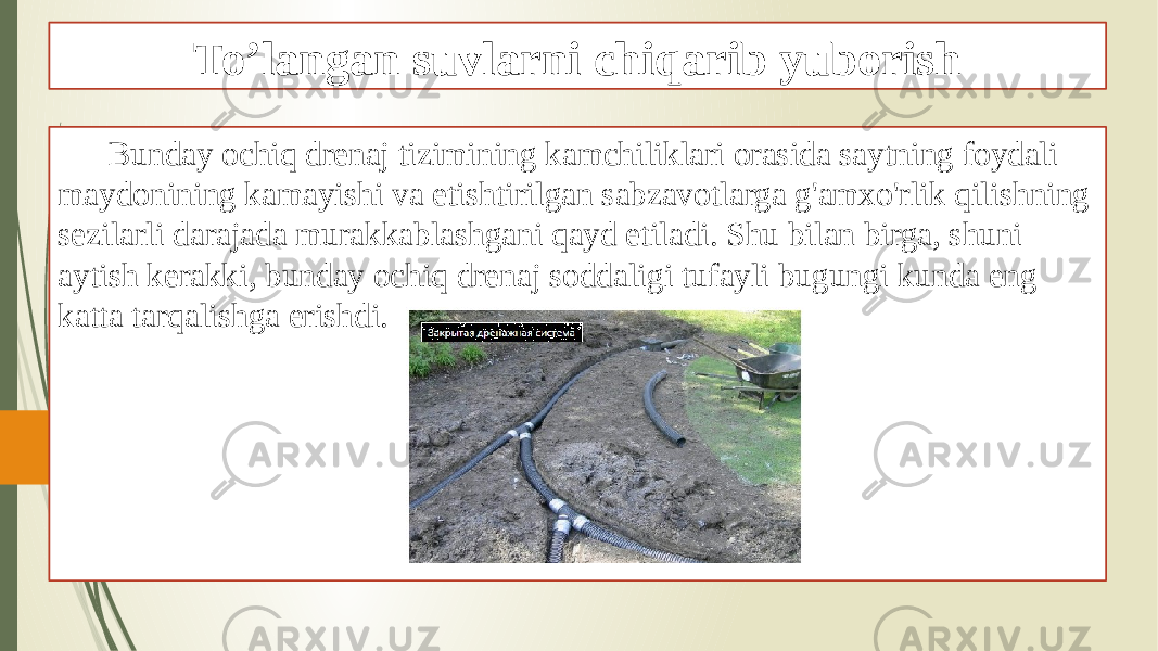 To’langan suvlarni chiqarib yuborish Bunday ochiq drenaj tizimining kamchiliklari orasida saytning foydali maydonining kamayishi va etishtirilgan sabzavotlarga g&#39;amxo&#39;rlik qilishning sezilarli darajada murakkablashgani qayd etiladi. Shu bilan birga, shuni aytish kerakki, bunday ochiq drenaj soddaligi tufayli bugungi kunda eng katta tarqalishga erishdi. 