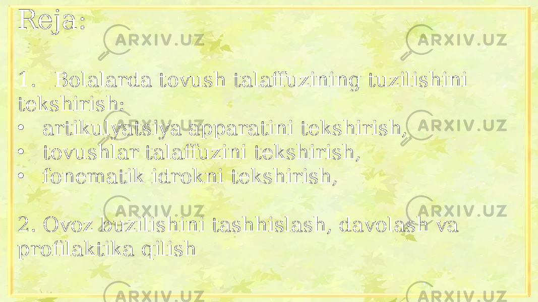 Reja: 1.   Bolalarda tovush talaffuzining tuzilishini tekshirish: • artikulyatsiya apparatini tekshirish, • tovushlar talaffuzini tekshirish, • fonematik idrokni tekshirish, 2. Ovoz buzilishini tashhislash, davolash va profilaktika qilish 