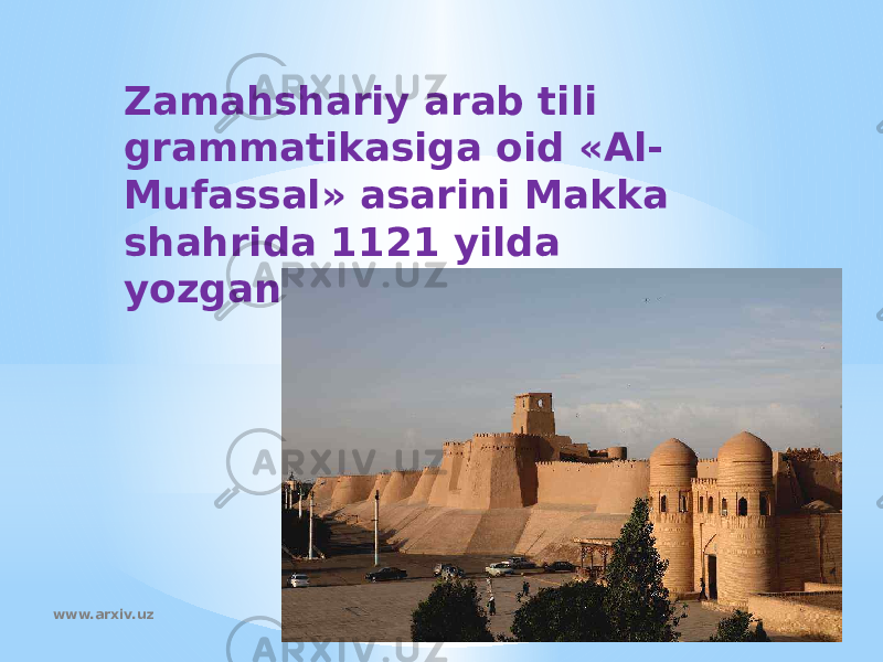 Zamahshariy arab tili grammatikasiga oid «Al- Mufassal» asarini Makka shahrida 1121 yilda yozgan. www.arxiv.uz 