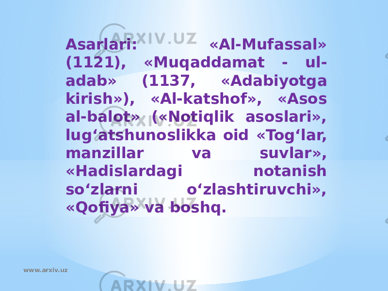 Asarlari: «Al-Mufassal» (1121), «Muqaddamat - ul- adab» (1137, «Adabiyotga kirish»), «Al-katshof», «Asos al-balot» («Notiqlik asoslari», lug‘atshunoslikka oid «Tog‘lar, manzillar va suvlar», «Hadislardagi notanish so‘zlarni o‘zlashtiruvchi», «Qofiya» va boshq. www.arxiv.uz 