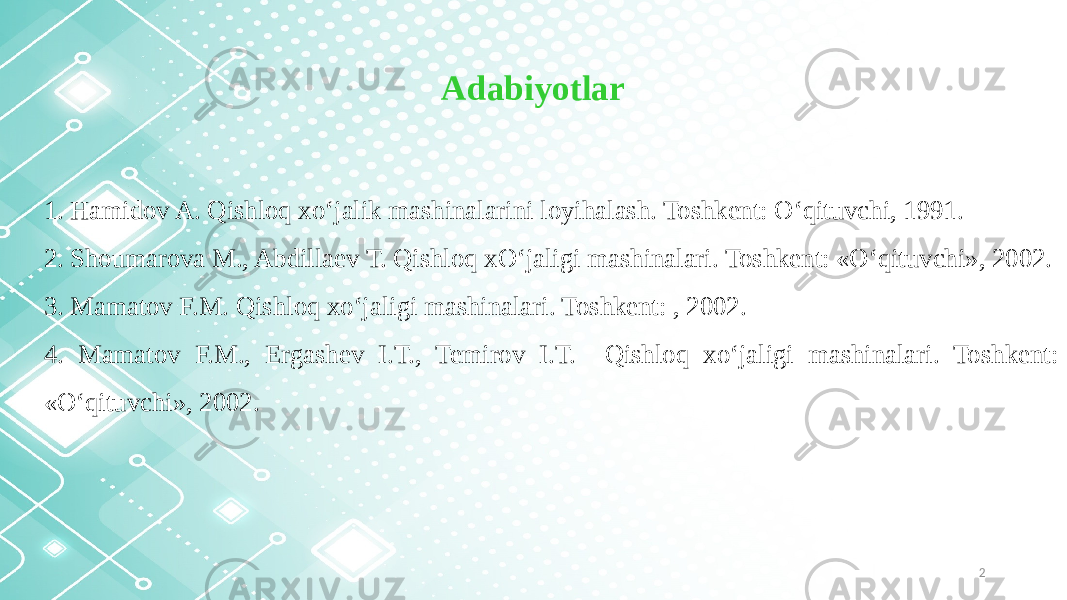 21. Hamidov A. Qishloq xo‘jalik mashinalarini loyihalash. Toshkent: O‘qituvchi, 1991. 2. Shoumarova M., Abdillaev T. Qishloq xO‘jaligi mashinalari. Toshkent: «O‘qituvchi», 2002. 3. Mamatov F.M. Qishloq xo‘jaligi mashinalari. Toshkent: , 2002. 4. Mamatov F.M., Ergashev I.T., Temirov I.T. Qishloq xo‘jaligi mashinalari. Toshkent: «O‘qituvchi», 2002. Adabiyotlar 