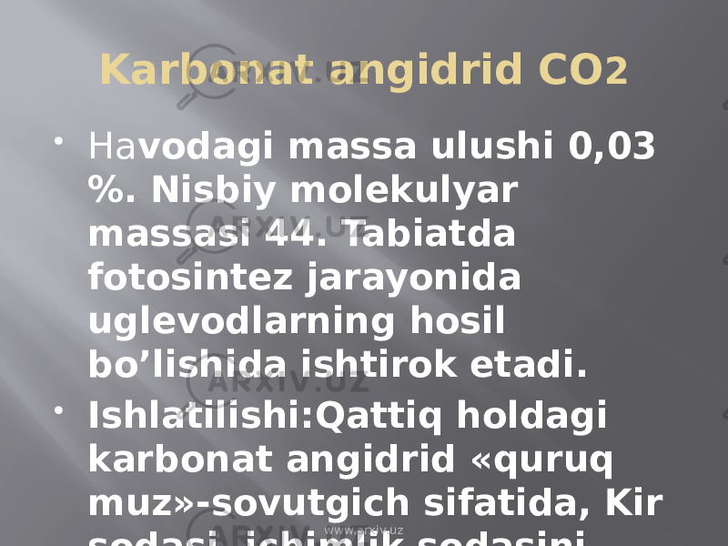 Karbonat angidrid CO 2  Ha vodagi massa ulushi 0,03 %. Nisbiy molekulyar massasi 44. Tabiatda fotosintez jarayonida uglevodlarning hosil bo’lishida ishtirok etadi.  Ishlatilishi:Qattiq holdagi karbonat angidrid «quruq muz»-sovutgich sifatida, Kir sodasi, ichimlik sodasini olishda ishlatiladi. www.arxiv.uz 