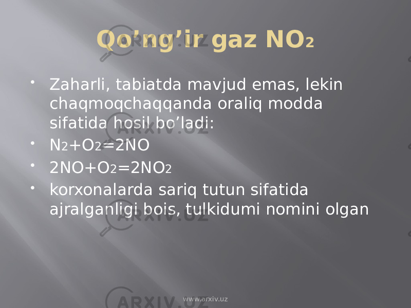 Qo’ng’ir gaz NO 2  Zaharli, tabiatda mavjud emas, lekin chaqmoqchaqqanda oraliq modda sifatida hosil bo’ladi:  N 2 +O 2 =2NO  2NO+O 2 =2NO 2  korxonalarda sariq tutun sifatida ajralganligi bois, tulkidumi nomini olgan www.arxiv.uz 