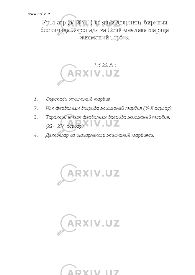 www.arxiv.uz Урта аср ( V - XVII ) ва янги даврнинг биринчи боскичида Овропада ва Осиё мамлакатларида жисмоний тарбия Р Е Ж А : 1. Овропада жисмоний тарбия. 2. Илк феодализм даврида жисмоний тарбия ( V - X асрлар). 3. Тараккий этган феодализм даврида жисмоний тарбия. ( XI – XV асрлар). 4. Дехконлар ва шахарликлар жисмоний тарбияси. 