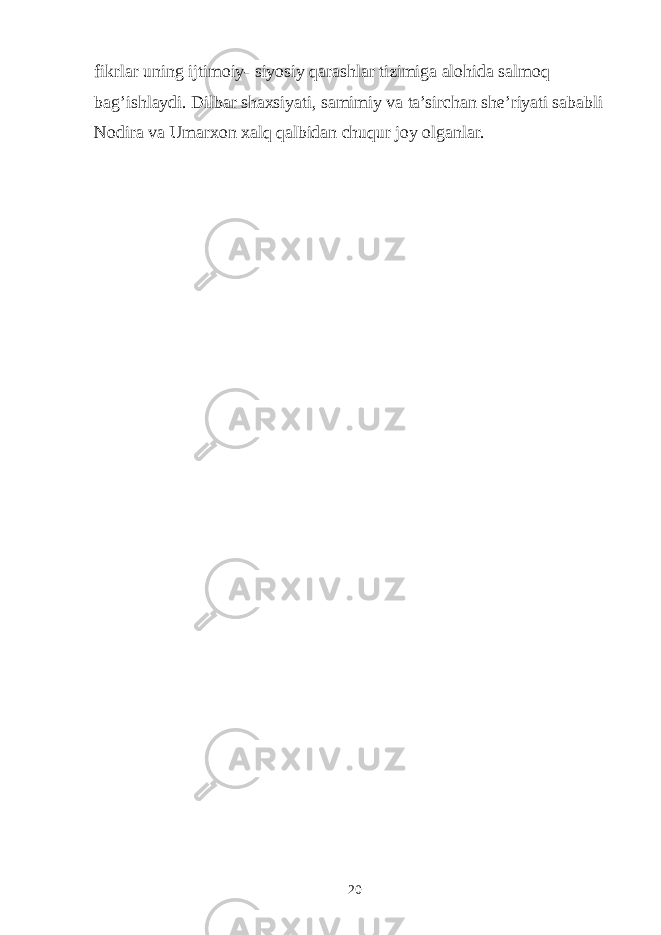 fikrlar uning ijtimoiy- siyosiy qarashlar tizimiga alohida salmoq bag’ishlaydi. Dilbar shaxsiyati, samimiy va ta’sirchan she’riyati sababli Nodira va Umarxon xalq qalbidan chuqur joy olganlar. 20 