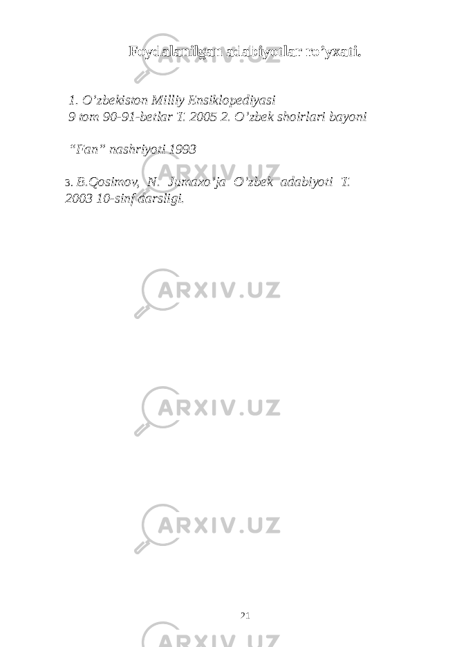 Foydalanilgan adabiyotlar ro’yxati. 1. O’zbekiston Milliy Ensiklopediyasi 9 tom 90-91-betlar T. 2005 2. O’zbek shoirlari bayoni “Fan” nashriyoti 1993 3. B.Qosimov, N. Jumaxo’ja O’zbek adabiyoti T. 2003 10-sinf darsligi. 21 