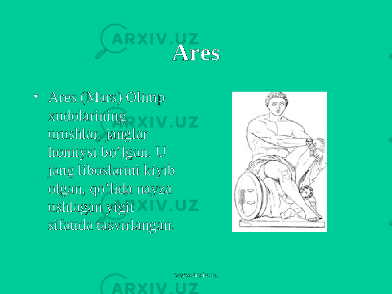 Ares • Ares (Mars) Olimp xudolarining urushlar, janglar homiysi bo’lgan. U jang liboslarini kiyib olgan, qo’lida nayza ushlagan yigit sifatida tasvirlangan. www.arxiv.uz 