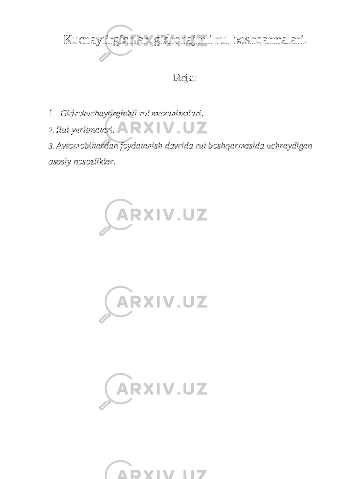 Kuchaytirgichlar. gidrohajmli rul boshqarmalari. Reja: 1 . Gidrokuchaytirgichli rul mexanizmlari. 2. Rul yuritmalari. 3. Avtomobillardan foydalanish davrida rul boshqarmasida uchraydigan asosiy nosozliklar. 