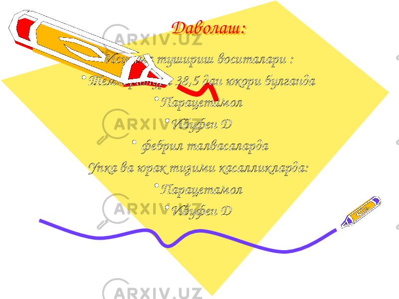 Даволаш:Даволаш: Иситма тушириш воситалари : • Температура 38,5 дан юкори булганда • Парацетамол • Ибуфен Д • фебрил талвасаларда Упка ва юрак тизими касалликларда: • Парацетамол • Ибуфен Д 