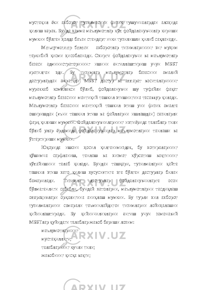 мустақил ёки ахборот тузилмасини физик тушунчалардан алоҳида қилиш керак. Бунда ҳамма маълумотлар кўп фойдаланувчилар кириши мумкин бўлган ҳолда баъзи стандарт ички тузилишли қилиб сақланади. Маълумотлар базаси – ахборотлар тизимларининг энг муҳим таркибий қисми ҳисобланади. Охирги фойдаланувчи ва маълумотлар базаси администраторининг ишини енгиллаштириш учун МББТ яратилган эди. Бу тизимлар маълумотлар базасини амалий дастурлардан ажратади. МББТ дастур ва аппарат воситаларининг мураккаб комплекси бўлиб, фойдаланувчи шу туфайли фақат маълумотлар базасини мантиқий ташкил этишнигина тасаввур қилади. Маълумотлар базасини мантиқий ташкил этиш уни физик амалга оширишдан (яъни ташкил этиш ва файлларни ишлашдан) сезиларли фарқ қилиши мумкин. Фойдаланувчиларнинг ихтиёрида талаблар тили бўлиб улар ёрдамида фойдаланувчилар маълумотларни танлаши ва ўзгартириши мумкин. Юқорида ишонч ҳосил қилганимиздек, бу хотираларнинг қўшимча сарфланиш, танлаш ва хизмат кўрсатиш вақтининг кўпайишини талаб қилади. Бундан ташқари, тузилмаларни қайта ташкил этиш хато қилиш хусусиятига эга бўлган дастурлар билан бажарилади. Тизимли дастурлар фойдаланувчиларга осон бўлмаганлиги сабабли, бундай хатоларни, маълумотларни тасдиқлаш операциялари орқалигина аниқлаш мумкин. Бу турли хил ахборот тузилмаларини самарали таъминлайдиган тизимларни лойиҳалашни қийинлаштиради. Бу қийинчиликларни енгиш учун замонавий МББТлар қуйидаги талаблар жавоб бериши лозим: маълумотларнинг мустақиллиги; талабларнинг кучли тили; жавобнинг қисқа вақти; 