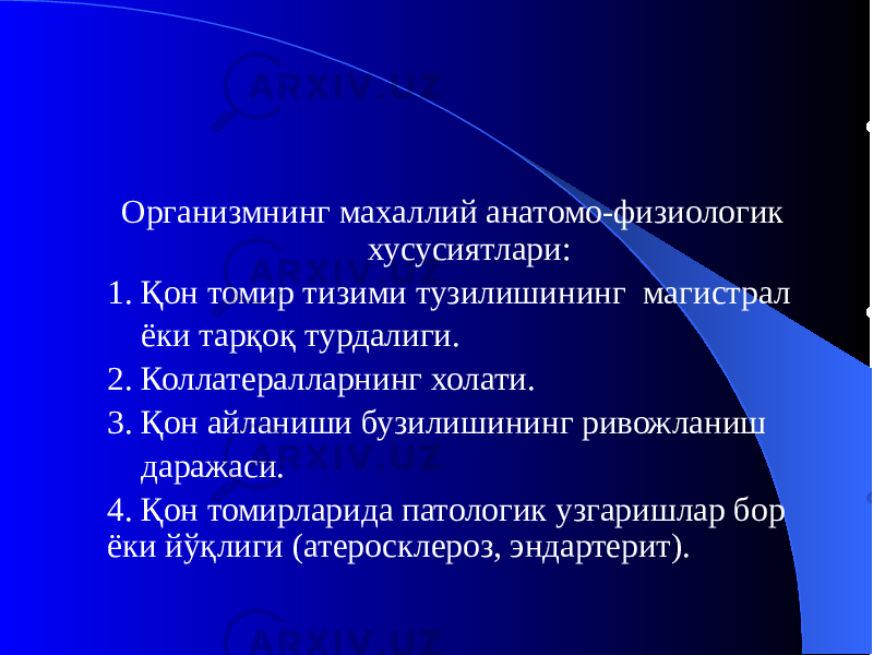  Организмнинг махаллий анатомо-физиологик хусусиятлари: 1. Қон томир тизими тузилишининг магистрал ёки тарқоқ турдалиги. 2. Коллатералларнинг холати. 3. Қон айланиши бузилишининг ривожланиш даражаси. 4. Қон томирларида патологик узгаришлар бор ёки йўқлиги (атеросклероз, эндартерит). 