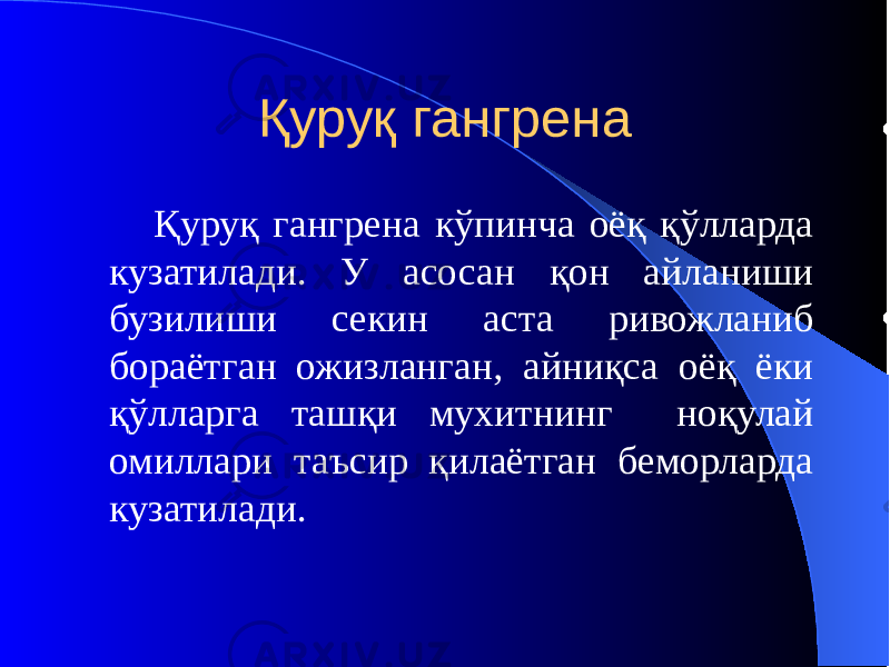 Қуруқ гангрена Қуруқ гангрена кўпинча оёқ қўлларда кузатилади. У асосан қон айланиши бузилиши секин аста ривожланиб бораётган ожизланган, айниқса оёқ ёки қўлларга ташқи мухитнинг ноқулай омиллари таъсир қилаётган беморларда кузатилади. 