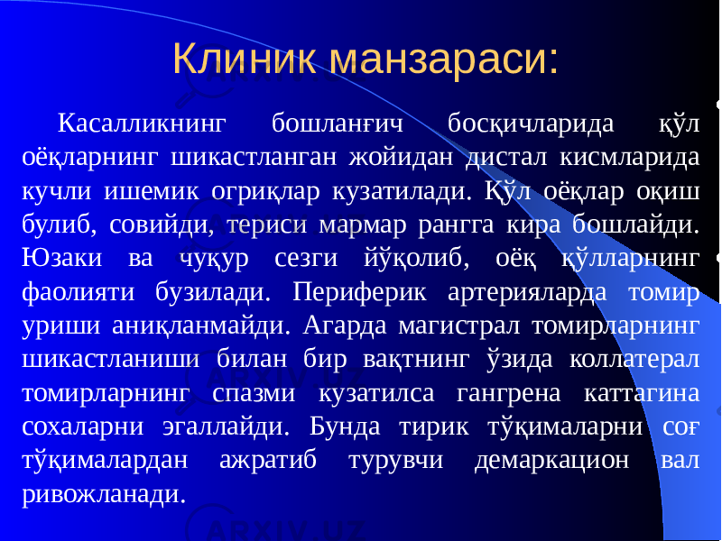 Клиник манзараси: Касалликнинг бошланғич босқичларида қўл оёқларнинг шикастланган жойидан дистал кисмларида кучли ишемик огриқлар кузатилади. Қўл оёқлар оқиш булиб, совийди, териси мармар рангга кира бошлайди. Юзаки ва чуқур сезги йўқолиб, оёқ қўлларнинг фаолияти бузилади. Периферик артерияларда томир уриши аниқланмайди. Агарда магистрал томирларнинг шикастланиши билан бир вақтнинг ўзида коллатерал томирларнинг спазми кузатилса гангрена каттагина сохаларни эгаллайди. Бунда тирик тўқималарни соғ тўқималардан ажратиб турувчи демаркацион вал ривожланади. 