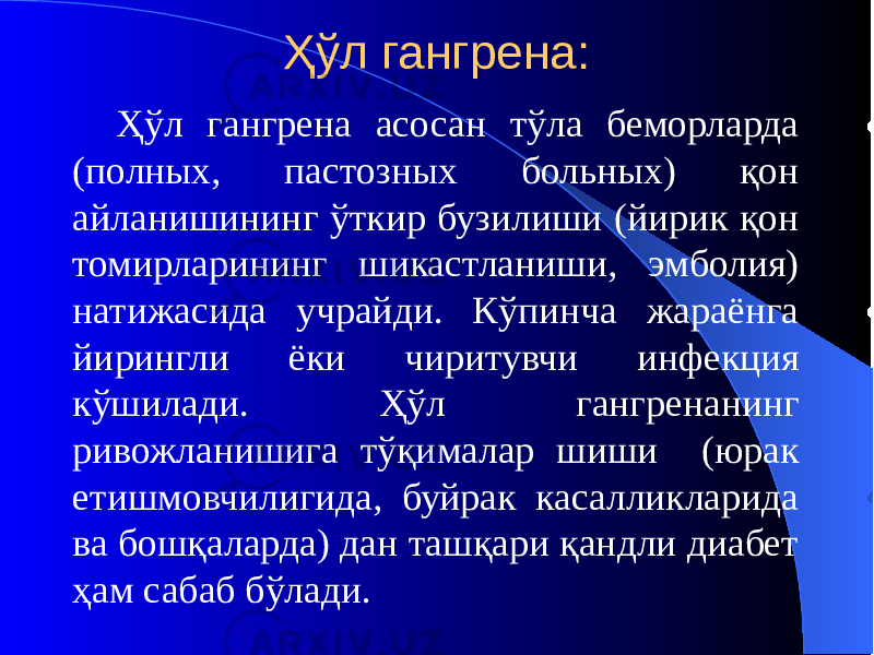 Ҳўл гангрена: Ҳўл гангрена асосан тўла беморларда (полных, пастозных больных) қон айланишининг ўткир бузилиши (йирик қон томирларининг шикастланиши, эмболия) натижасида учрайди. Кўпинча жараёнга йирингли ёки чиритувчи инфекция кўшилади. Ҳўл гангренанинг ривожланишига тўқималар шиши (юрак етишмовчилигида, буйрак касалликларида ва бошқаларда) дан ташқари қандли диабет ҳам сабаб бўлади. 