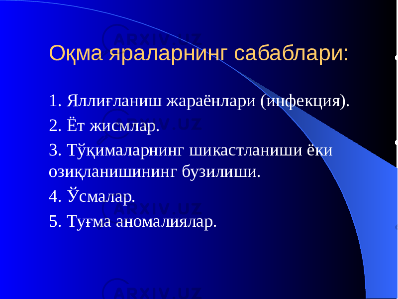 Оқма яраларнинг сабаблари: 1. Яллиғланиш жараёнлари (инфекция). 2. Ёт жисмлар. 3. Тўқималарнинг шикастланиши ёки озиқланишининг бузилиши. 4. Ўсмалар. 5. Туғма аномалиялар. 