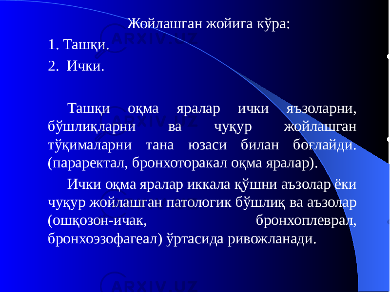 Жойлашган жойига кўра: 1. Ташқи. 2. Ички. Ташқи оқма яралар ички яъзоларни, бўшлиқларни ва чуқур жойлашган тўқималарни тана юзаси билан боғлайди. (параректал, бронхоторакал оқма яралар). Ички оқма яралар иккала қўшни аъзолар ёки чуқур жойлашган патологик бўшлиқ ва аъзолар (ошқозон-ичак, бронхоплеврал, бронхоэзофагеал) ўртасида ривожланади. 