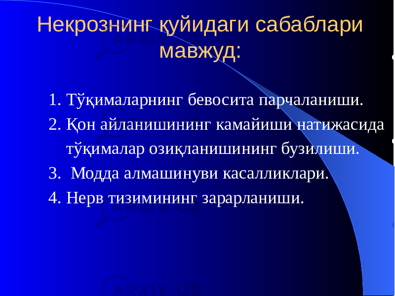 Некрознинг қуйидаги сабаблари мавжуд: 1. Тўқималарнинг бевосита парчаланиши. 2. Қон айланишининг камайиши натижасида тўқималар озиқланишининг бузилиши. 3. Модда алмашинуви касалликлари. 4. Нерв тизимининг зарарланиши. 